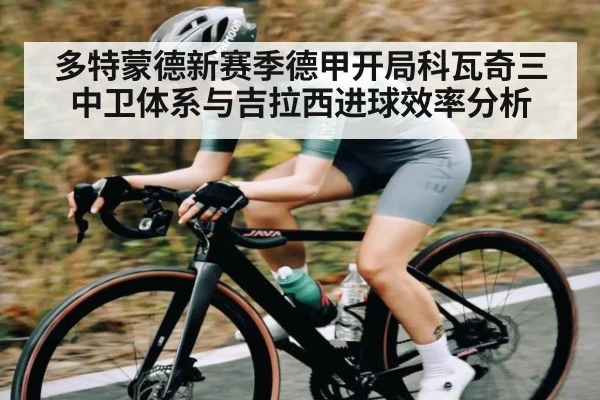 多特蒙德新赛季德甲开局科瓦奇三中卫体系与吉拉西进球效率分析