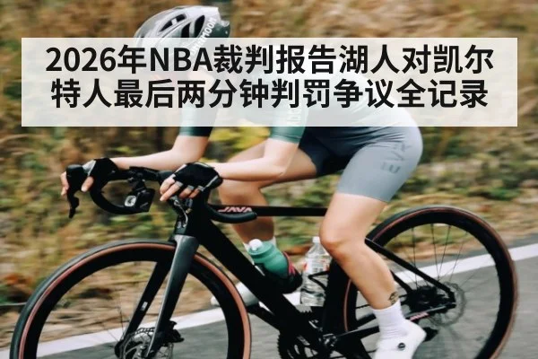 2026年NBA裁判报告湖人对凯尔特人最后两分钟判罚争议全记录